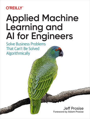 Applied Machine Learning and AI for Engineers: Solve Business Problems That Can't Be Solved Algorithmically, 1e (eBook)