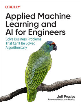 Applied Machine Learning and AI for Engineers: Solve Business Problems That Can't Be Solved Algorithmically, 1e (eBook)